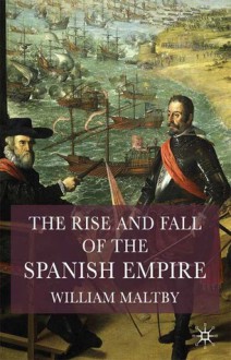 The Rise and Fall of the Spanish Empire - William S. Maltby