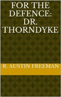 For The Defence: Dr. Thorndyke - R. Austin Freeman