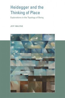 Heidegger and the Thinking of Place: Explorations in the Topology of Being - Jeff Malpas