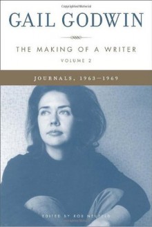 The Making of a Writer, Volume 2: Journals, 1963-1969 - Gail Godwin, Rob Neufeld