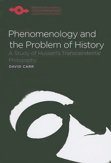 Phenomenology and the Problem of History: A Study of Husserl's Transcendental Philosophy - David Carr