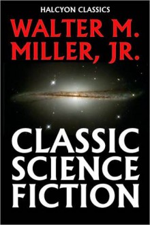 Classic Science Fiction by Walter M. Miller, Jr. - Walter M. Miller Jr.