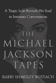 The Michael Jackson Tapes: A Tragic Icon Reveals His Soul in Intimate Conversation - Shmuley Boteach