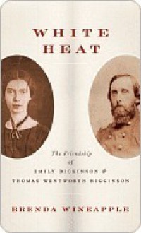 White Heat: The Friendship of Emily Dickinson and Thomas Wentworth Higginson - Brenda Wineapple