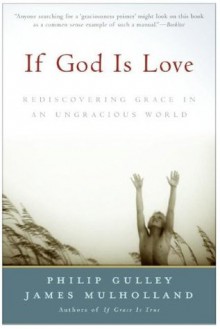 If God Is Love: Rediscovering Grace in an Ungracious World - Philip Gulley, James Mulholland