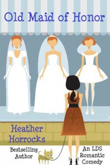 Old Maid of Honor (An LDS Romantic Comedy) - Heather Horrocks