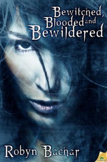 Bewitched, Blooded and Bewildered - Robyn Bachar