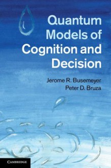 Quantum Models of Cognition and Decision - Jerome R. Busemeyer, Peter D. Bruza