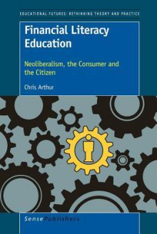 Financial Literacy Education: Neoliberalism, the Consumer and the Citizen - Chris Arthur