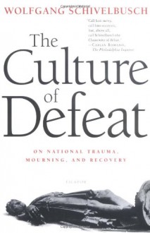 The Culture of Defeat: On National Trauma, Mourning, and Recovery - Wolfgang Schivelbusch