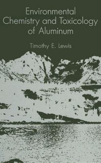 Environmental Chemistry and Toxicology of Aluminum - T. Lewis