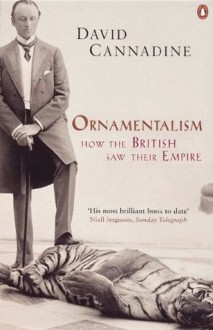 Ornamentalism: How the British Saw Their Empire - David Cannadine