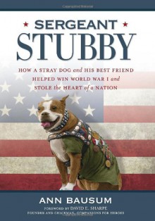 Sergeant Stubby: How a Stray Dog and His Best Friend Helped Win World War I and Stole the Heart of a Nation - Ann Bausum, David E. Sharpe