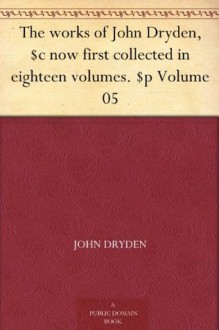 The works of John Dryden, $c now first collected in eighteen volumes. $p Volume 05 - John Dryden, Walter Scott