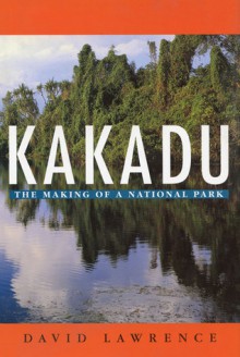 Kakadu: The Making of a National Park - David Lawrence