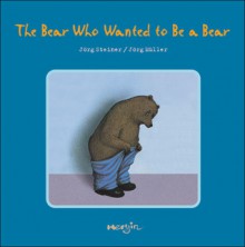 The Bear Who Wanted to Be a Bear - Jorg Steiner, Jorg Mueller