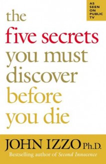 The Five Secrets You Must Discover Before You Die - John Izzo