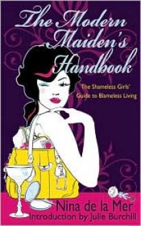 The Modern Maiden's Handbook: The Shameless Girls' Guide to Blameless Living - Nina de la Mer, Julie Burchill