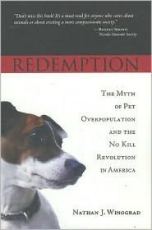 Redemption: The Myth Of Pet Overpopulation And The No Kill Revolution In America - Nathan J. Winograd