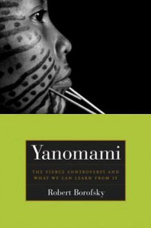 Yanomami: The Fierce Controversy and What We Can Learn from It - Rob Borofsky, Bruce Albert, Raymond Hames, Kim Hill