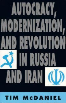 Autocracy, Modernization, and Revolution in Russia and Iran - Tim McDaniel