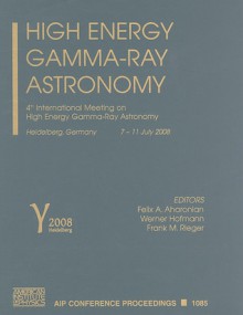 High Energy Gamma-Ray Astronomy: 4th International Meeting on High Energy Gamma-Ray Astronomy, Heidelberg, Germany, 7-11 July 2008 - Felix A. Aharonian, W. Hofmann, Frank Rieger