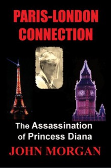 Paris-London Connection: The Assassination of Princess Diana - John Morgan