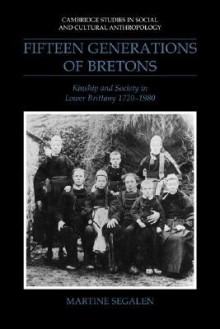 Fifteen Generations of Bretons: Kinship and Society in Lower Brittany, 1720 1980 - Martine Segalen, J.A. Underwood