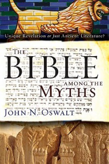 The Bible among the Myths: Unique Revelation or Just Ancient Literature? - John N. Oswalt