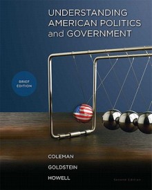 Understanding American Politics and Government, Brief Edition - John J. Coleman, Kenneth M. Goldstein, William G. Howell