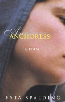 Anchoress: A Poem - Esta Spalding