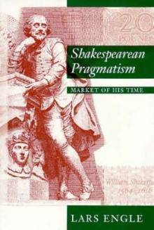 Shakespearean Pragmatism: Market of His Time - Lars Engle