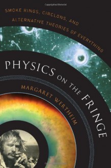 Physics on the Fringe: Smoke Rings, Circlons, and Alternative Theories of Everything - Margaret Wertheim