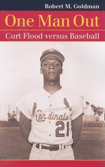 One Man Out: Curt Flood Versus Baseball - Robert M. Goldman