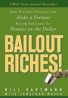 Bailout Riches!: How Everyday Investors Can Make a Fortune Buying Bad Loans for Pennies on the Dollar - Bill Bartmann, Jonathan Rozek