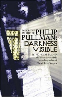 Darkness Visible: Inside the World of Philip Pullman - Nicholas Tucker