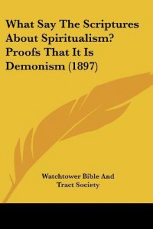 What Say the Scriptures about Spiritualism? Proofs That It Is Demonism (1897) - Watch Tower Bible and Tract Society