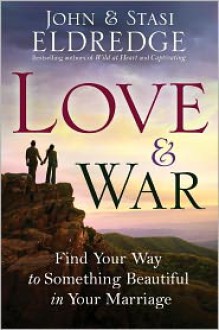 Love and War: Finding the Marriage You've Dreamed Of - John Eldredge, Stasi Eldredge