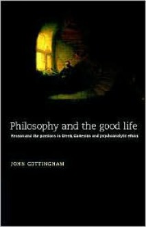 Philosophy and the Good Life: Reason and the Passions in Greek, Cartesian and Psychoanalytic Ethics - John Cottingham