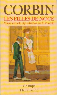 Les Filles de Noce : Misère sexuelle et prostitution au XIXe siècle - Alain Corbin