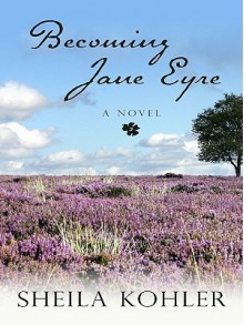 Becoming Jane Eyre - Sheila Kohler