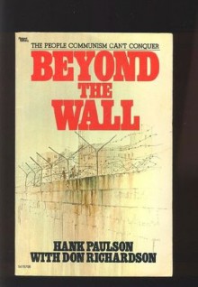 Beyond the Wall: The People Communism Can't Conquer - Hank Paulson, Don Richardson