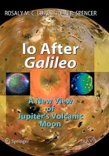 IO After Galileo: A New View of Jupiter's Volcanic Moon - John Spencer