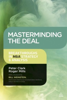 Masterminding the Deal: Breakthroughs in M&A Strategy and Analysis - Peter Clark, Roger Mills