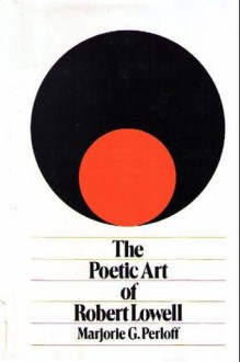 The Poetic Art of Robert Lowell - Marjorie Perloff