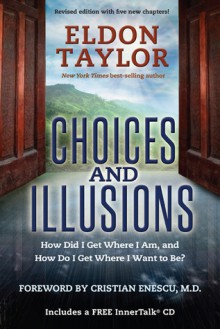 Choices and Illusions: How Did I Get Where I Am, and How Do I Get Where I Want to Be? - Eldon Taylor, Cristian Enescu