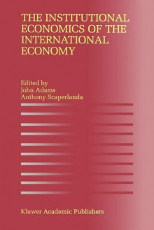 The Institutional Economics of the International Economy - John Adams, Anthony Scaperlanda