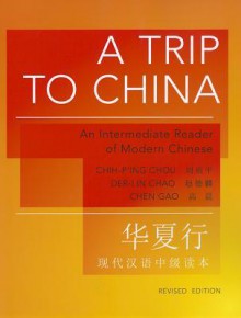 A Trip to China: An Intermediate Reader of Modern Chinese - Chih-p'ing Chou, Der-lin Chao, Chen Gao