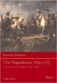 The Napoleonic Wars (1): The Rise Of The Emperor 1805-1807 - Todd Fisher