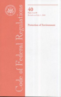 Code of Federal Regulations, Title 40, Protection of Environment, Pt. 1-49, Revised as of July 1, 2008 - (United States) Office of the Federal Register, (United States) Office of the Federal Register
